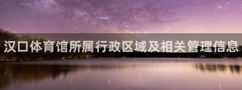 必一体育在线入口：汉口体育馆所属行政区域及相关管理信息