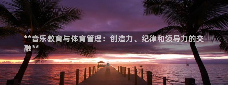 必一体育登录入口APP：**音乐教育与体育管理：创造力、纪律